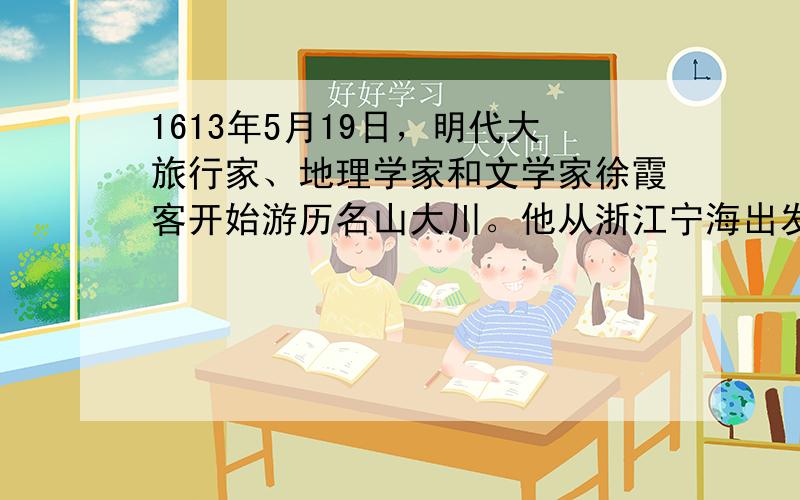 1613年5月19日，明代大旅行家、地理学家和文学家徐霞客开始游历名山大川。他从浙江宁海出发，以30多年时间，东渡普