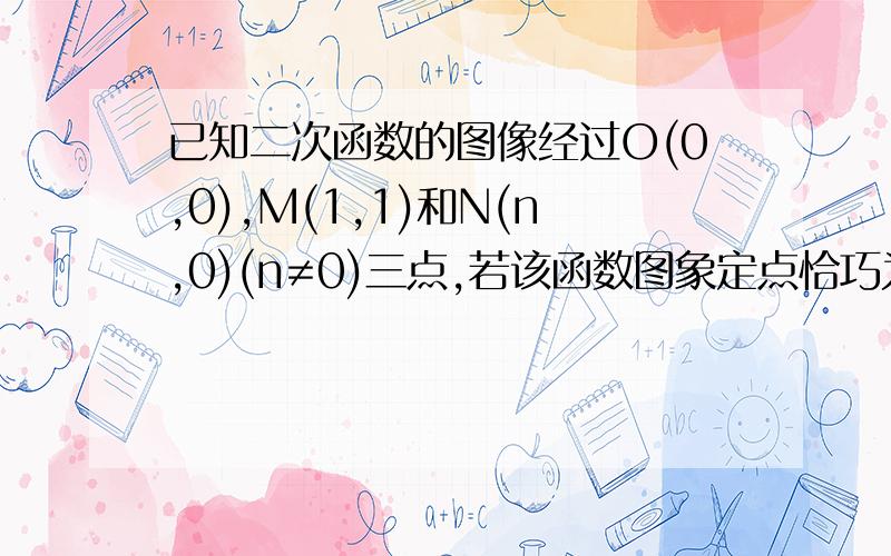 已知二次函数的图像经过O(0,0),M(1,1)和N(n,0)(n≠0)三点,若该函数图象定点恰巧为点M,