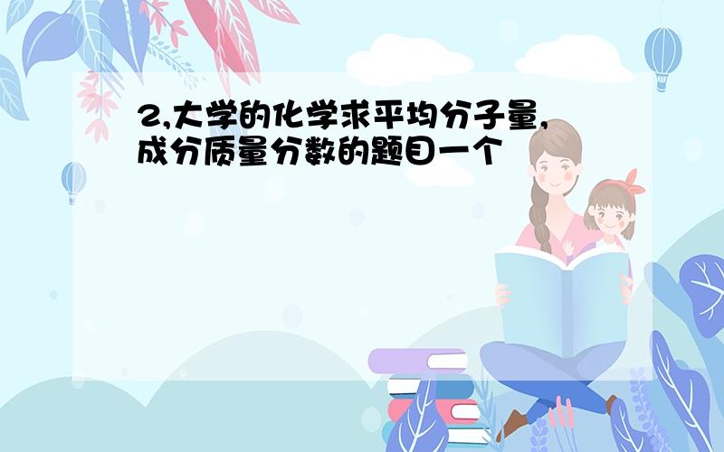 2,大学的化学求平均分子量,成分质量分数的题目一个