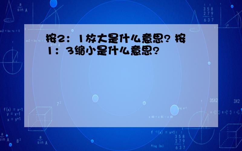 按2：1放大是什么意思? 按1：3缩小是什么意思?