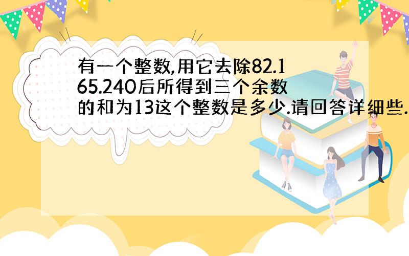 有一个整数,用它去除82.165.240后所得到三个余数的和为13这个整数是多少.请回答详细些.