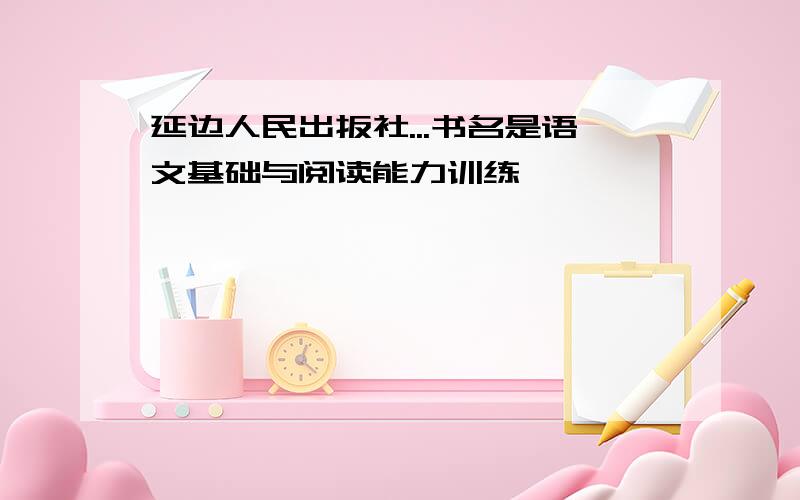 延边人民出扳社...书名是语文基础与阅读能力训练