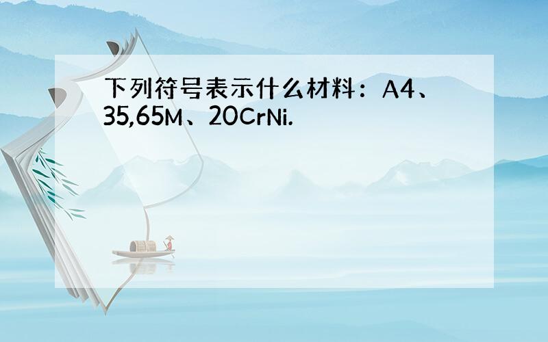 下列符号表示什么材料：A4、35,65M、20CrNi.