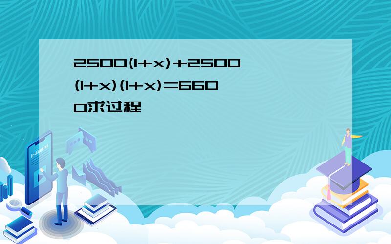 2500(1+x)+2500(1+x)(1+x)=6600求过程