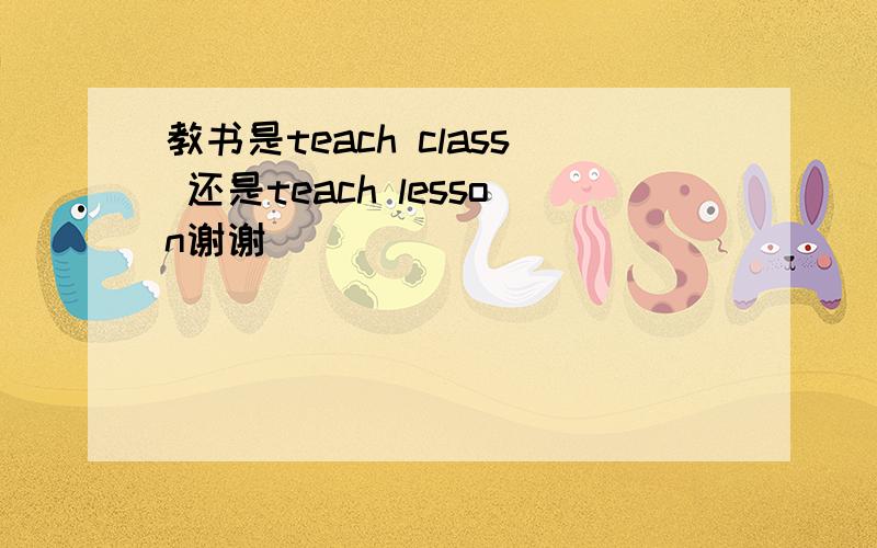 教书是teach class 还是teach lesson谢谢