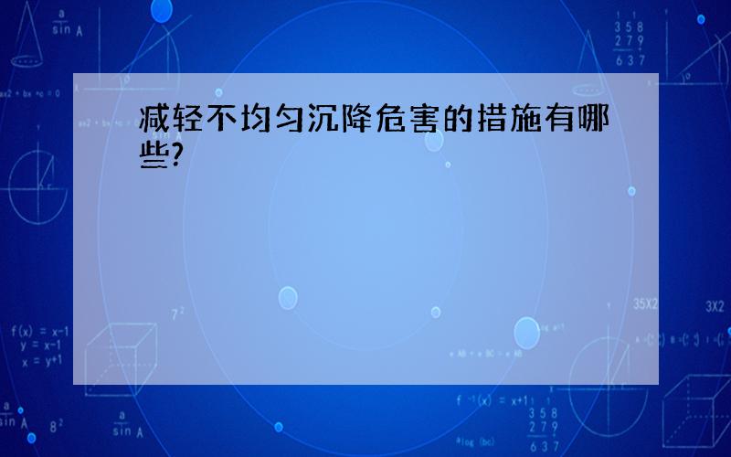 减轻不均匀沉降危害的措施有哪些?