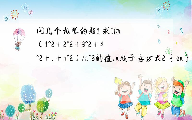 问几个极限的题1 求lim (1^2+2^2+3^2+4^2+.+n^2)/n^3的值,n趋于无穷大2 {an}是等比,