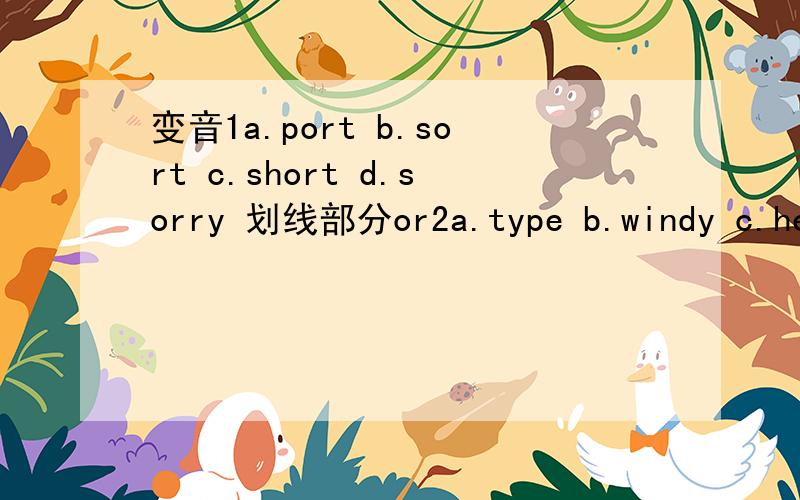 变音1a.port b.sort c.short d.sorry 划线部分or2a.type b.windy c.hea