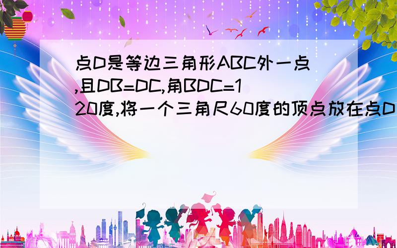 点D是等边三角形ABC外一点,且DB=DC,角BDC=120度,将一个三角尺60度的顶点放在点D上,三角尺的两边DP,D