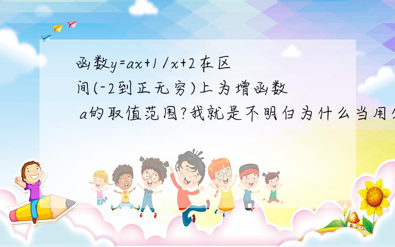 函数y=ax+1/x+2在区间(-2到正无穷)上为增函数 a的取值范围?我就是不明白为什么当用分离常数的时候y=a+(1