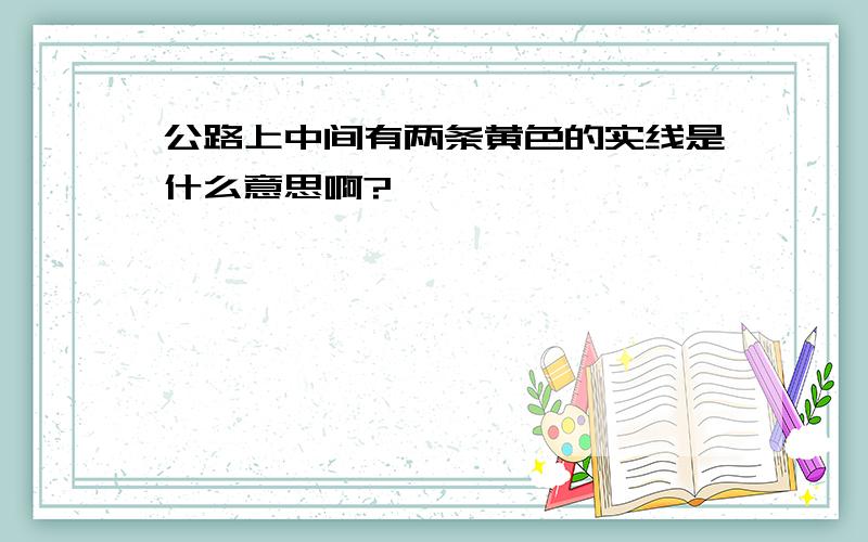 公路上中间有两条黄色的实线是什么意思啊?