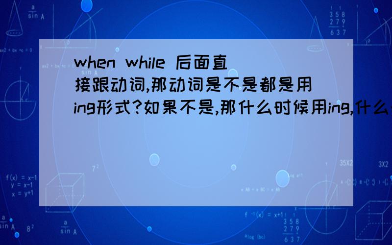 when while 后面直接跟动词,那动词是不是都是用ing形式?如果不是,那什么时候用ing,什么时候不用ing?