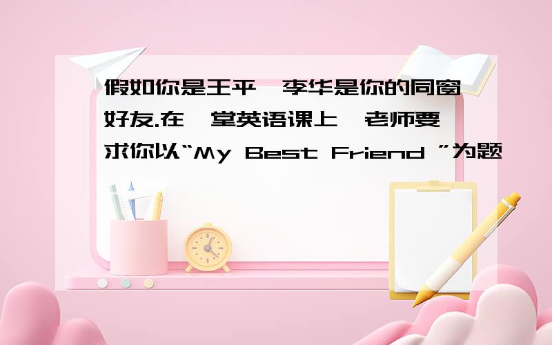 假如你是王平,李华是你的同窗好友.在一堂英语课上,老师要求你以“My Best Friend ”为题