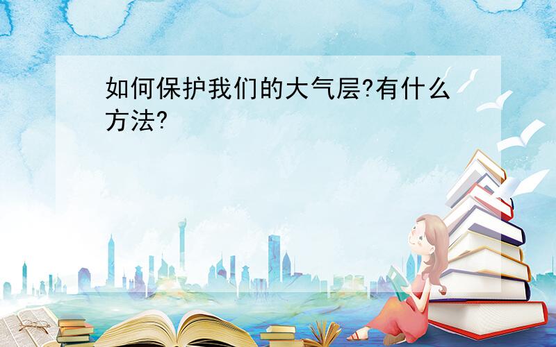 如何保护我们的大气层?有什么方法?