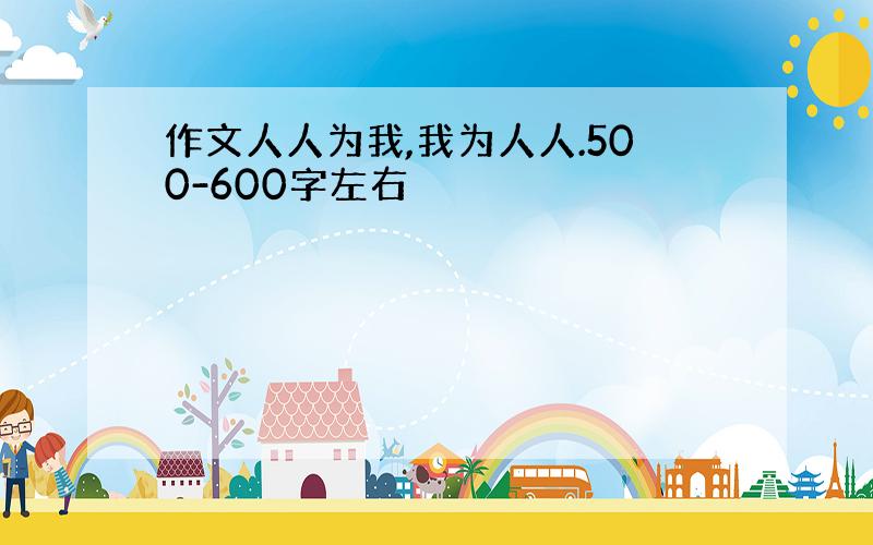 作文人人为我,我为人人.500-600字左右