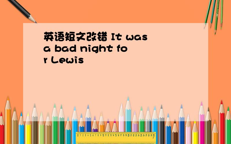 英语短文改错 It was a bad night for Lewis