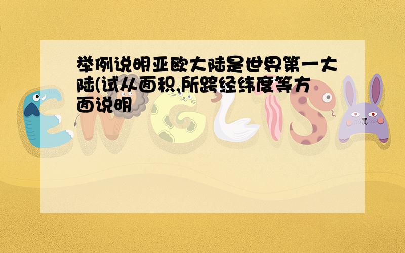 举例说明亚欧大陆是世界第一大陆(试从面积,所跨经纬度等方面说明