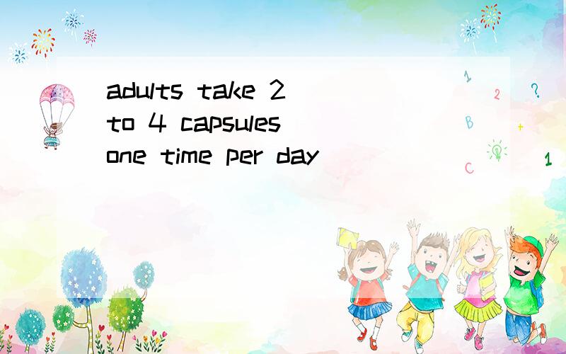 adults take 2 to 4 capsules one time per day