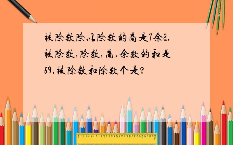 被除数除以除数的商是7余2,被除数,除数,商,余数的和是59,被除数和除数个是?