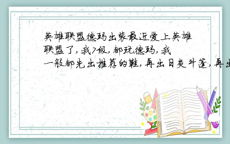 英雄联盟德玛出装最近爱上英雄联盟了,我7级,都玩德玛,我一般都先出推荐的鞋,再出日炎斗篷,再出那叫狂什么的胸甲,基本上到