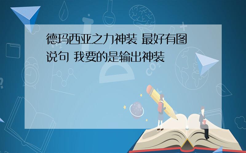 德玛西亚之力神装 最好有图 说句 我要的是输出神装