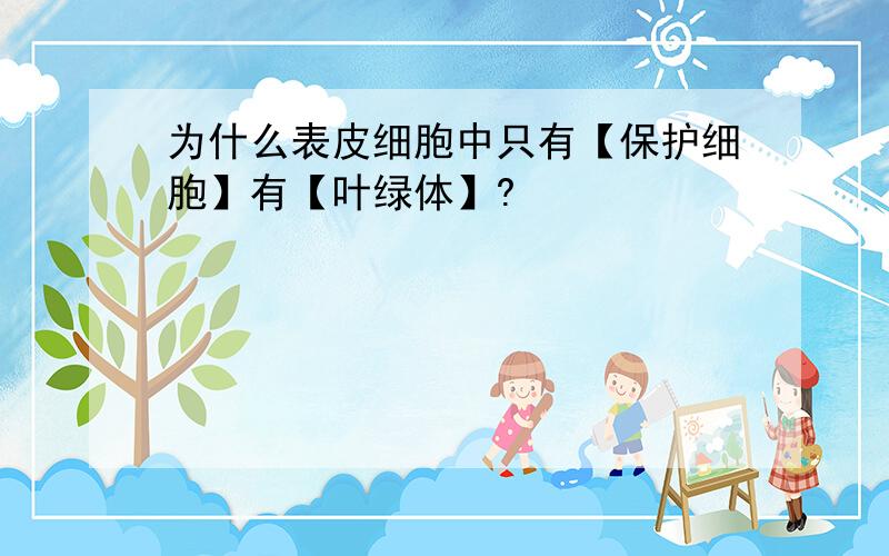 为什么表皮细胞中只有【保护细胞】有【叶绿体】?