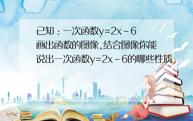 已知：一次函数y=2x-6 画出函数的图像,结合图像你能说出一次函数y=2x-6的哪些性质