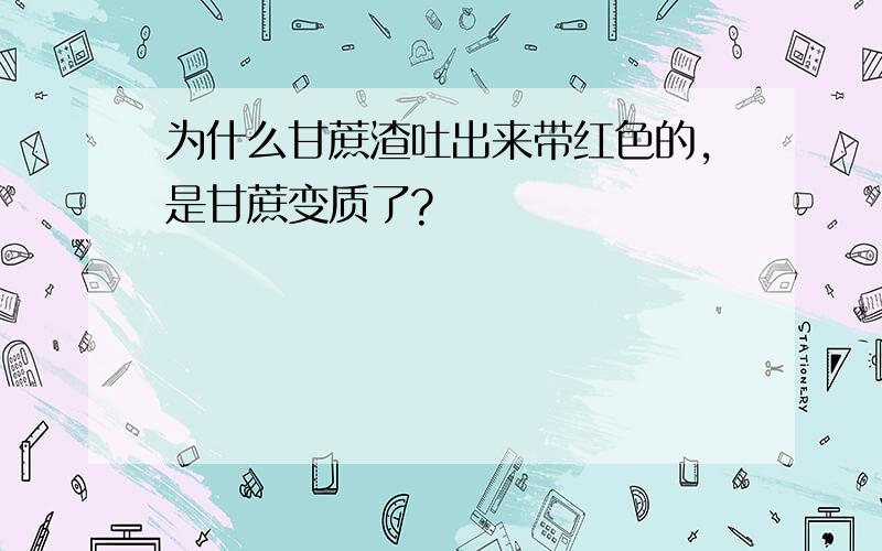 为什么甘蔗渣吐出来带红色的,是甘蔗变质了?