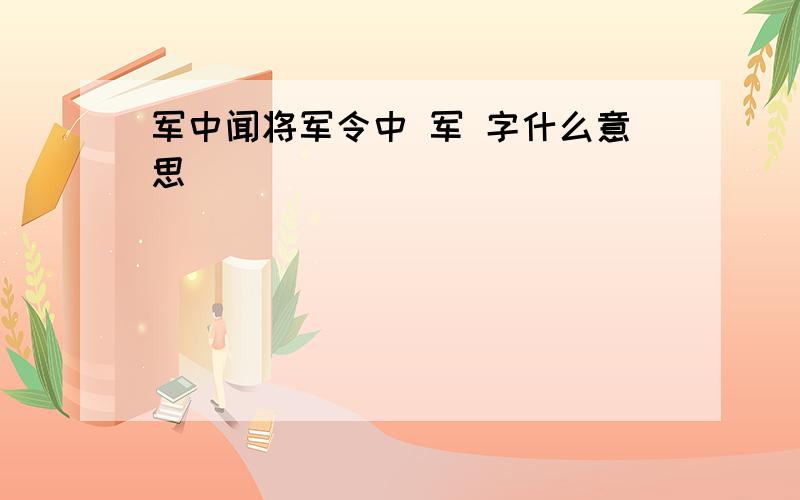 军中闻将军令中 军 字什么意思