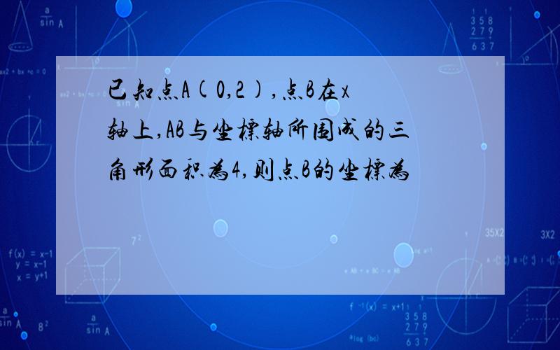 已知点A(0,2),点B在x轴上,AB与坐标轴所围成的三角形面积为4,则点B的坐标为