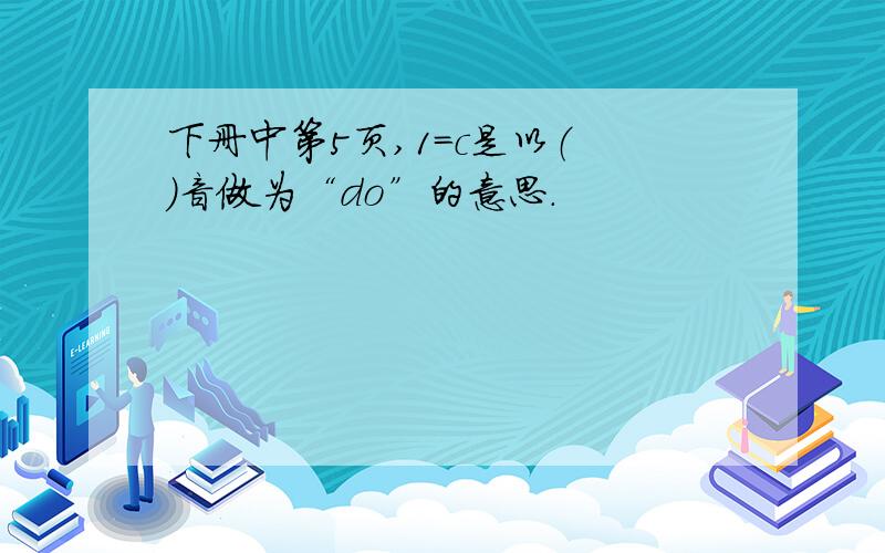 下册中第5页,1=c是以（ ）音做为“do”的意思.