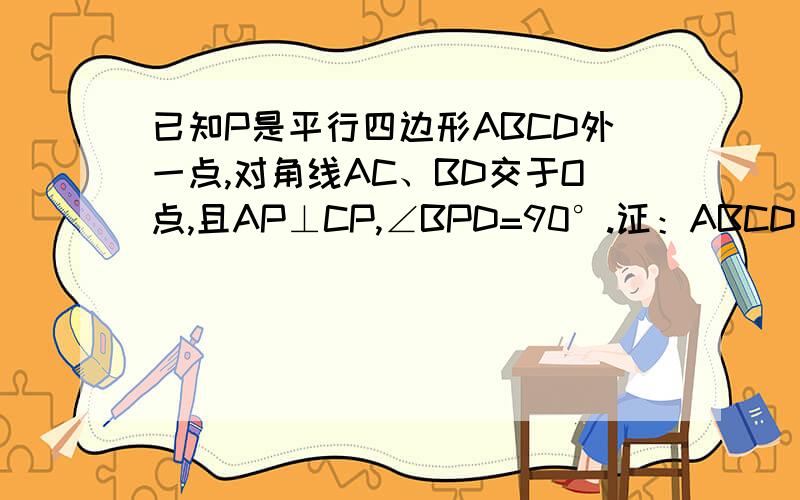 已知P是平行四边形ABCD外一点,对角线AC、BD交于O点,且AP⊥CP,∠BPD=90°.证：ABCD是矩形