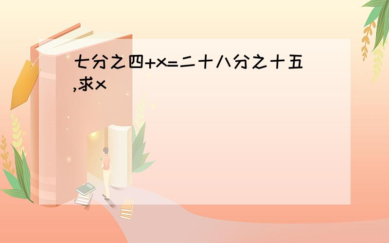 七分之四+x=二十八分之十五,求x