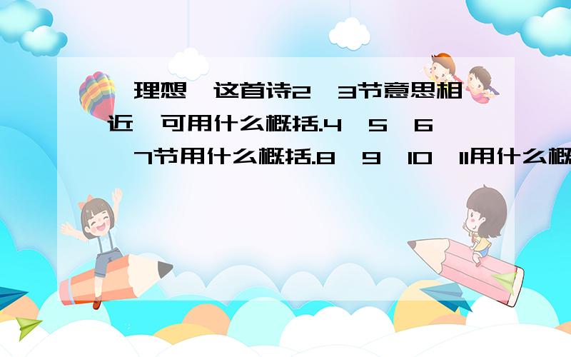 《理想》这首诗2、3节意思相近,可用什么概括.4、5、6、7节用什么概括.8、9、10、11用什么概括?