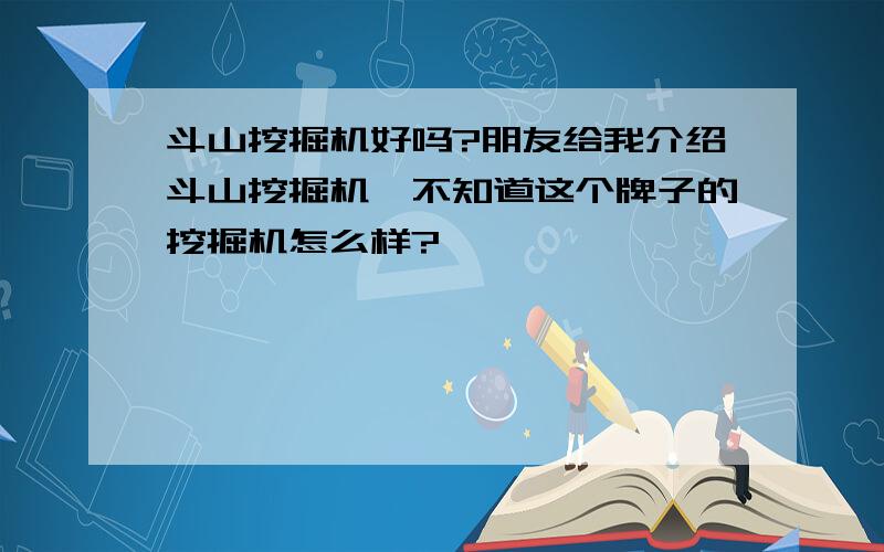 斗山挖掘机好吗?朋友给我介绍斗山挖掘机,不知道这个牌子的挖掘机怎么样?