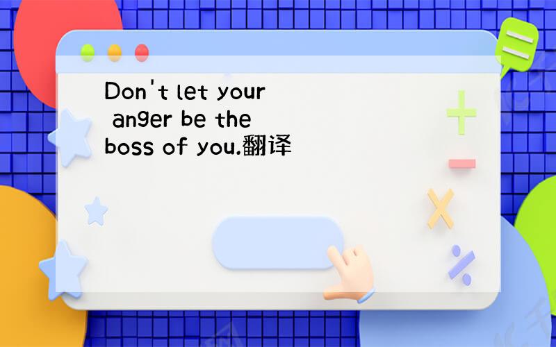 Don't let your anger be the boss of you.翻译