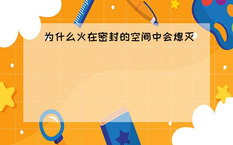 为什么火在密封的空间中会熄灭