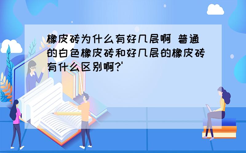 橡皮砖为什么有好几层啊 普通的白色橡皮砖和好几层的橡皮砖有什么区别啊?'