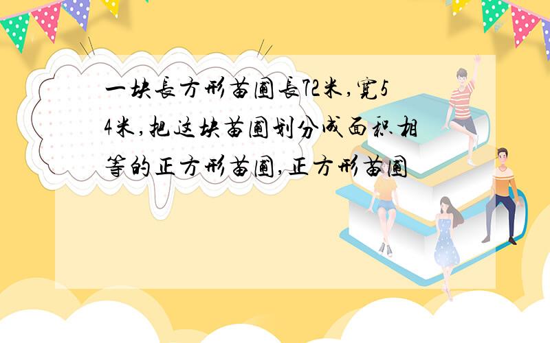 一块长方形苗圃长72米,宽54米,把这块苗圃划分成面积相等的正方形苗圃,正方形苗圃