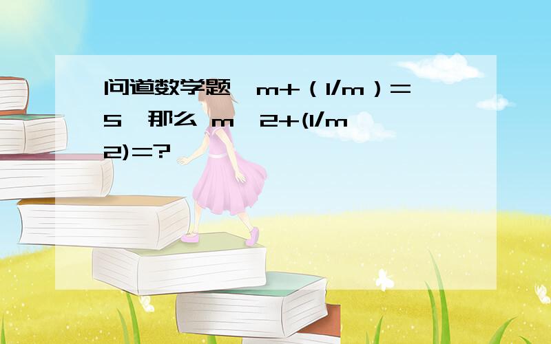 问道数学题,m+（1/m）=5,那么 m^2+(1/m^2)=?