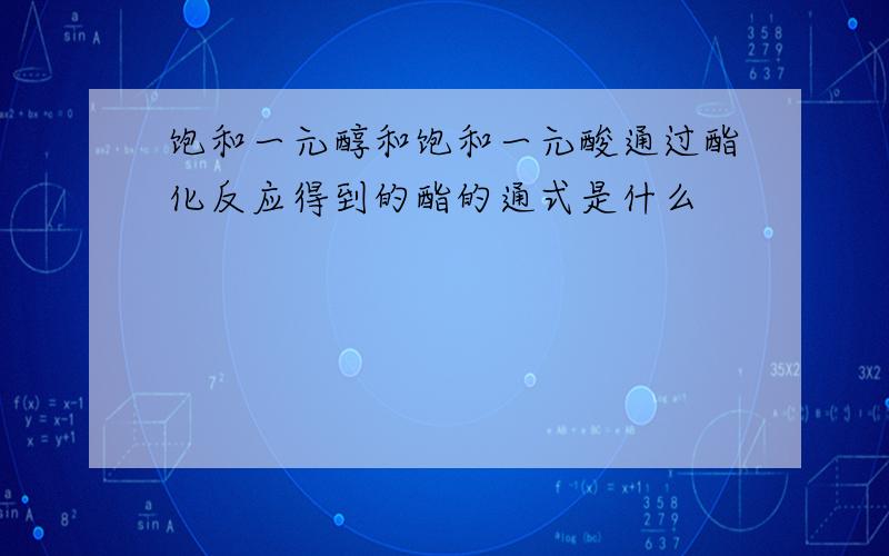 饱和一元醇和饱和一元酸通过酯化反应得到的酯的通式是什么