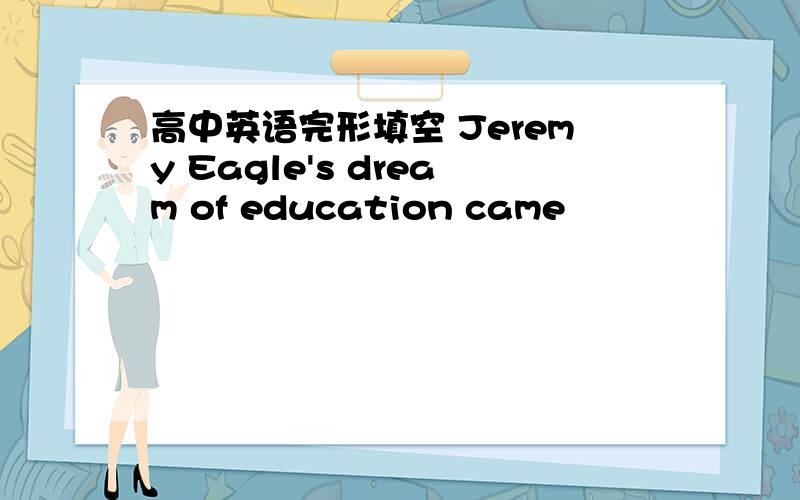 高中英语完形填空 Jeremy Eagle's dream of education came