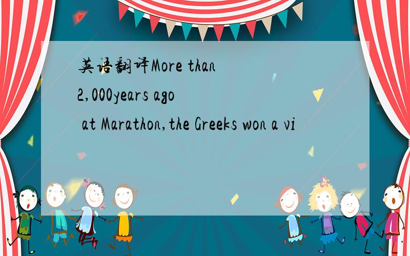 英语翻译More than 2,000years ago at Marathon,the Greeks won a vi