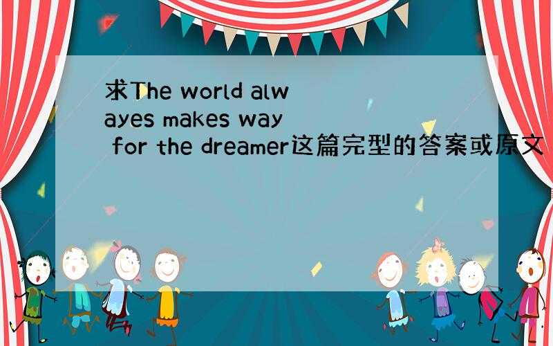 求The world alwayes makes way for the dreamer这篇完型的答案或原文