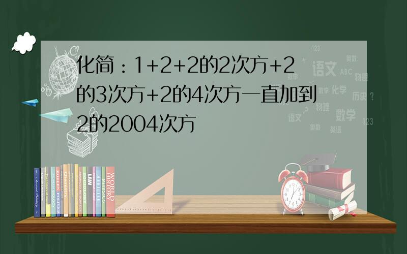 化简：1+2+2的2次方+2的3次方+2的4次方一直加到2的2004次方