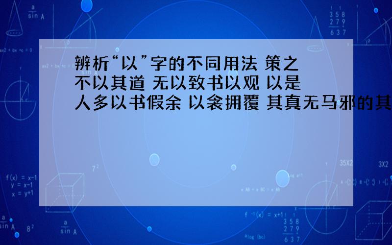 辨析“以”字的不同用法 策之不以其道 无以致书以观 以是人多以书假余 以衾拥覆 其真无马邪的其?