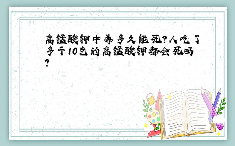 高锰酸钾中毒多久能死?人吃了多于10克的高锰酸钾都会死吗?