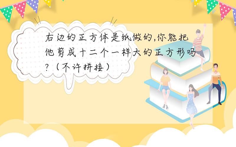 右边的正方体是纸做的,你能把他剪成十二个一样大的正方形吗?（不许拼接）