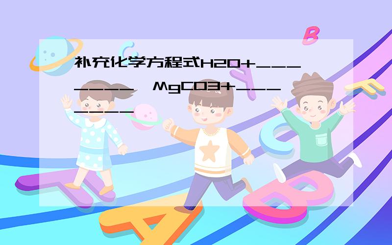 补充化学方程式H2O+_______→MgCO3+_______