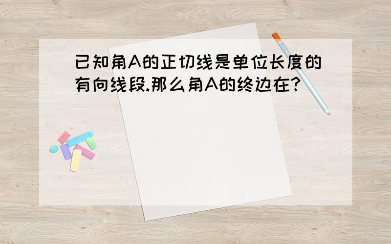 已知角A的正切线是单位长度的有向线段.那么角A的终边在?